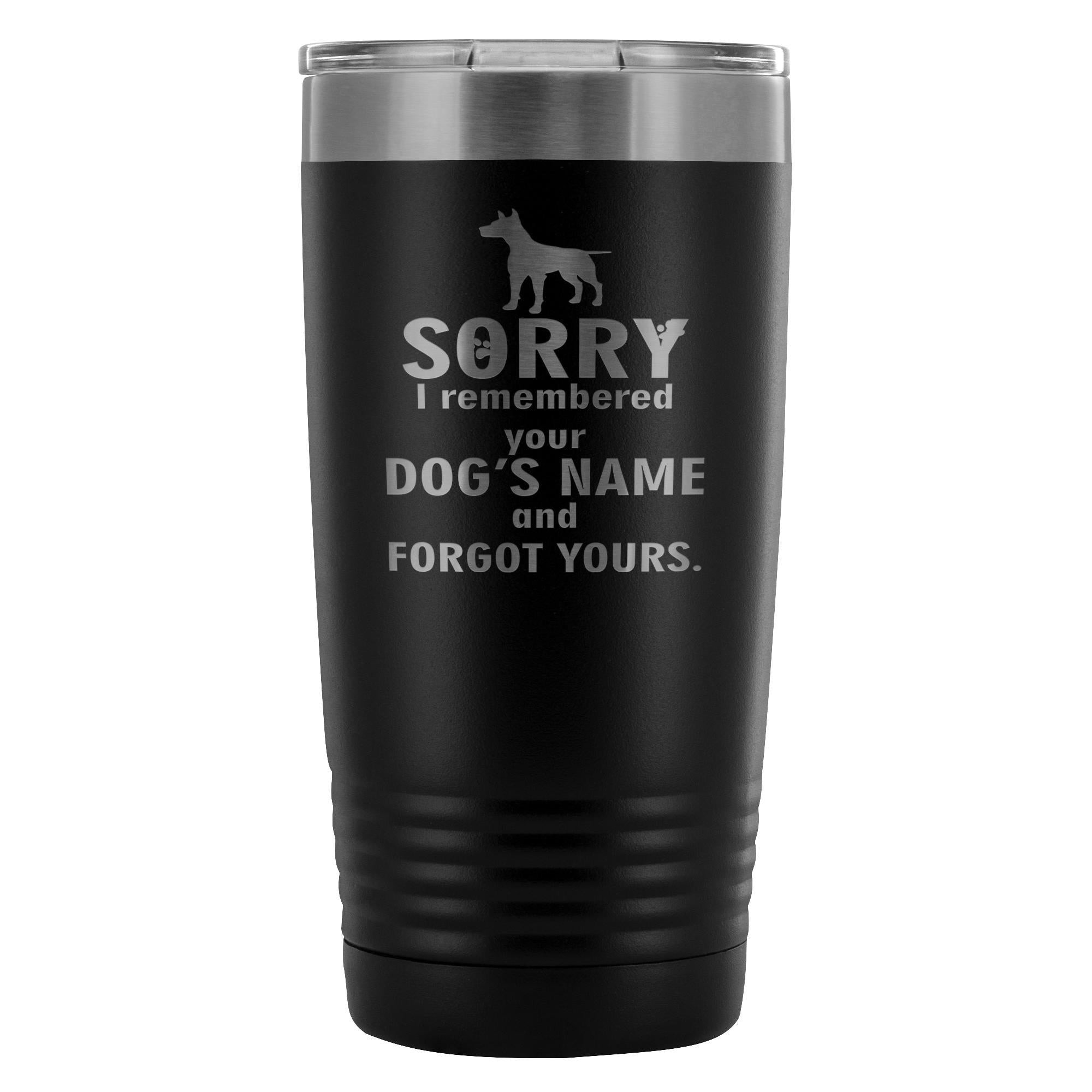 Sorry I remembered your dogs name... 20oz Vacuum Tumbler